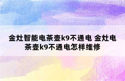 金灶智能电茶壶k9不通电 金灶电茶壶k9不通电怎样维修